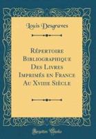 Repertoire Bibliographique Des Livres Imprimes En France Au Xviiie Siecle (Classic Reprint)