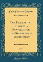 Die Universitat Rostock Im Funfzehnten Und Sechzehnten Jahrhundert, Vol. 1 (Classic Reprint)