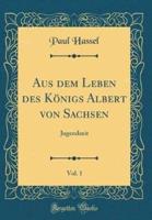 Aus Dem Leben Des Kï¿½nigs Albert Von Sachsen, Vol. 1
