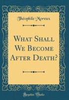 What Shall We Become After Death? (Classic Reprint)
