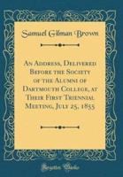 An Address, Delivered Before the Society of the Alumni of Dartmouth College, at Their First Triennial Meeting, July 25, 1855 (Classic Reprint)