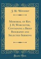 Memorial of REV. J. H, Worcester, Containing a Brief Biography and Selected Sermons (Classic Reprint)