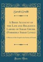 A Brief Account of the Life and Religious Labors of Sarah Grubb, (Formerly Sarah Lynes)