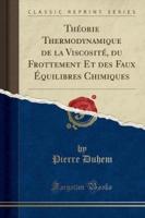 Theorie Thermodynamique De La Viscosite, Du Frottement Et Des Faux Equilibres Chimiques (Classic Reprint)
