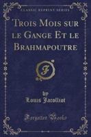 Trois Mois Sur Le Gange Et Le Brahmapoutre (Classic Reprint)