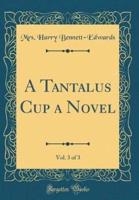 A Tantalus Cup a Novel, Vol. 3 of 3 (Classic Reprint)