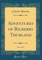 Adventures of Bilberry Thurland, Vol. 3 of 3 (Classic Reprint)