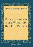 Uncle Sam or the Pope, Which? By Rev. L. L Pickett (Classic Reprint)