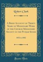 A Brief Account of Thirty Years of Missionary Work of the Church Missionery Society in the Punjab Sindh