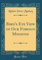 Bird's Eye View of Our Foreign Missions (Classic Reprint)