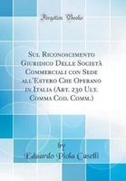 Sul Riconoscimento Giuridico Delle Societa Commerciali Con Sede All'estero Che Operano in Italia (Art. 230 Ult. Comma Cod. Comm.) (Classic Reprint)