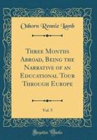 Three Months Abroad, Being the Narrative of an Educational Tour Through Europe, Vol. 5 (Classic Reprint)