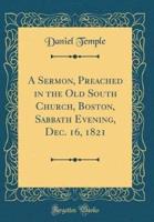 A Sermon, Preached in the Old South Church, Boston, Sabbath Evening, Dec. 16, 1821 (Classic Reprint)
