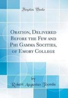 Oration, Delivered Before the Few and Phi Gamma Socities, of Emory College (Classic Reprint)