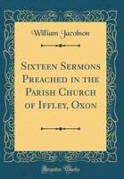 Sixteen Sermons Preached in the Parish Church of Iffley, Oxon (Classic Reprint)