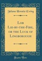 Lob Lie-By-The-Fire, or the Luck of Lingborough (Classic Reprint)