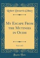 My Escape from the Mutinies in Oudh, Vol. 1 of 2 (Classic Reprint)