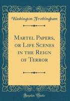 Martel Papers, or Life Scenes in the Reign of Terror (Classic Reprint)