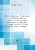 Il Principio Della Prevenzione E Dell'utilita Sociale Quale Fondamento Della Responsabilita Dei Padroni E Committenti Nel Diritto Positivo E Nella Dottrina (Classic Reprint)