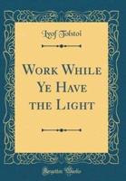 Work While Ye Have the Light (Classic Reprint)