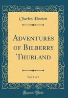 Adventures of Bilberry Thurland, Vol. 1 of 3 (Classic Reprint)