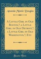 A Little Girl in Old Boston; A Little Girl in Old Detroit; A Little Girl in Old Washington; Etc (Classic Reprint)