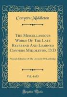 The Miscellaneous Works of the Late Reverend and Learned Conyers Middleton, D.D, Vol. 4 of 5