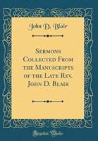 Sermons Collected from the Manuscripts of the Late REV. John D. Blair (Classic Reprint)