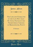 The Life and Character of the Late REV. Isaac M. Cock, Pastor of the Presbyterian Church of Bridgewater, Penn'a