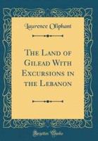 The Land of Gilead With Excursions in the Lebanon (Classic Reprint)