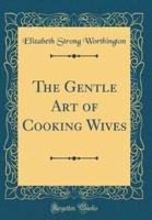 The Gentle Art of Cooking Wives (Classic Reprint)