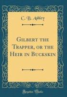 Gilbert the Trapper, or the Heir in Buckskin (Classic Reprint)