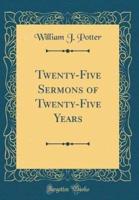 Twenty-Five Sermons of Twenty-Five Years (Classic Reprint)