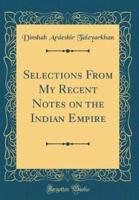 Selections from My Recent Notes on the Indian Empire (Classic Reprint)