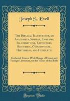 The Biblical Illustrator, or Anecdotes, Similes, Emblems, Illustrations, Expository, Scientiﬁc, Geographical, Historical, and Homiletic