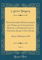 Dictionnaire Gï¿½nï¿½alogique Des Familles Canadiennes Depuis La Fondation De La Colonie Jusqu'ï¿½ Nos Jours, Vol. 1