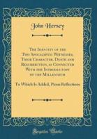 The Identity of the Two Apocalyptic Witnesses, Their Character, Death and Resurrection, as Connected With the Introduction of the Millennium