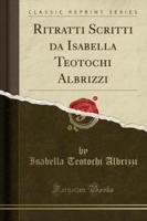 Ritratti Scritti Da Isabella Teotochi Albrizzi (Classic Reprint)