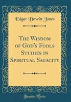 The Wisdom of God's Fools Studies in Spiritual Sagacity (Classic Reprint)