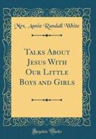 Talks About Jesus With Our Little Boys and Girls (Classic Reprint)