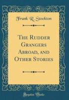 The Rudder Grangers Abroad, and Other Stories (Classic Reprint)