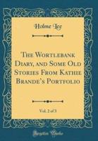 The Wortlebank Diary, and Some Old Stories from Kathie Brande's Portfolio, Vol. 2 of 3 (Classic Reprint)