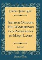 Arthur O'Leary, His Wanderings and Ponderings in Many Lands, Vol. 3 of 3 (Classic Reprint)