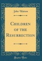 Children of the Resurrection (Classic Reprint)