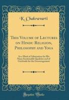 This Volume of Lectures on Hindu Religion, Philosophy and Yoga