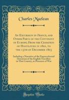 An Excursion in France, and Other Parts of the Continent of Europe; From the Cessation of Hostilities in 1801, to the 13th of December 1803