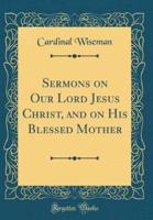 Sermons on Our Lord Jesus Christ, and on His Blessed Mother (Classic Reprint)