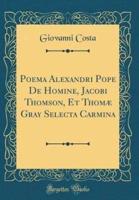 Poema Alexandri Pope De Homine, Jacobi Thomson, Et Thomï¿½ Gray Selecta Carmina (Classic Reprint)
