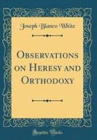 Observations on Heresy and Orthodoxy (Classic Reprint)