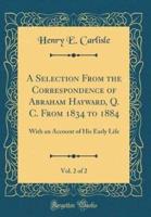 A Selection from the Correspondence of Abraham Hayward, Q. C. From 1834 to 1884, Vol. 2 of 2